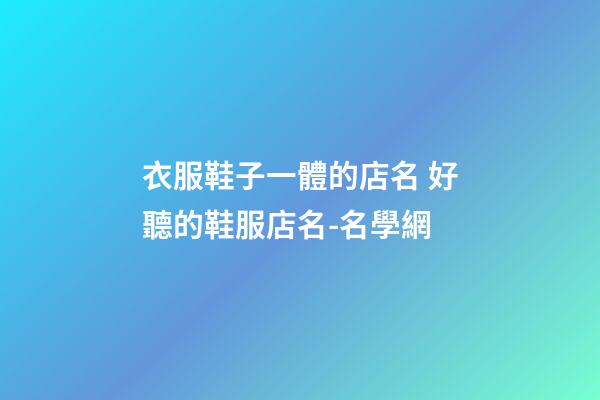 衣服鞋子一體的店名 好聽的鞋服店名-名學網-第1張-店鋪起名-玄機派